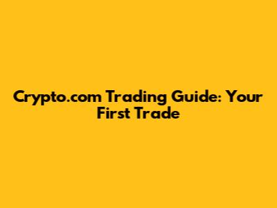 Crypto.com Trading Guide: Your First Trade