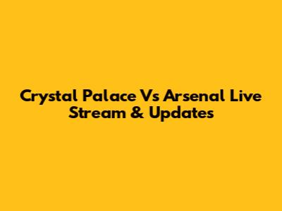 Crystal Palace Vs Arsenal Live Stream & Updates