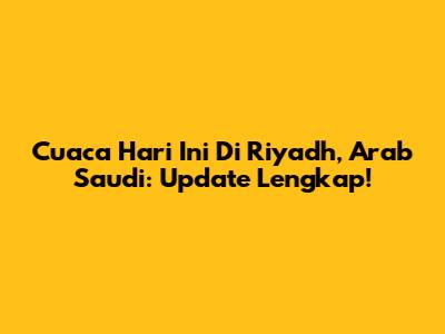 Cuaca Hari Ini Di Riyadh, Arab Saudi: Update Lengkap!