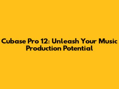 Cubase Pro 12: Unleash Your Music Production Potential