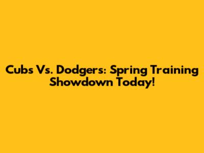 Cubs Vs. Dodgers: Spring Training Showdown Today!