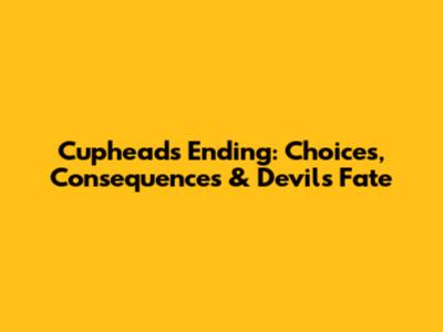 Cuphead's Ending: Choices, Consequences & Devil's Fate