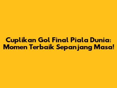Cuplikan Gol Final Piala Dunia: Momen Terbaik Sepanjang Masa!