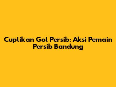 Cuplikan Gol Persib: Aksi Pemain Persib Bandung