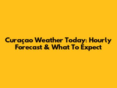 Curaçao Weather Today: Hourly Forecast & What To Expect