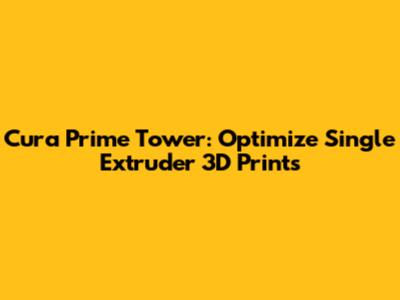 Cura Prime Tower: Optimize Single Extruder 3D Prints
