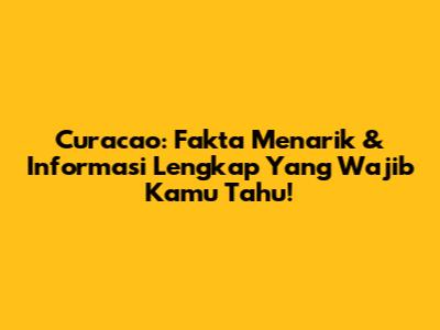 Curacao: Fakta Menarik & Informasi Lengkap Yang Wajib Kamu Tahu!