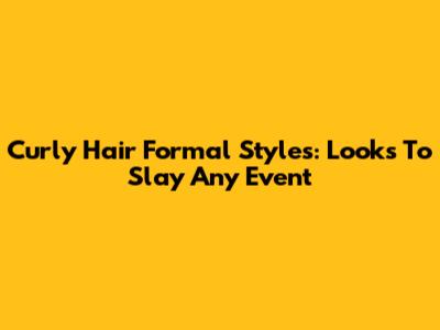 Curly Hair Formal Styles: Looks To Slay Any Event