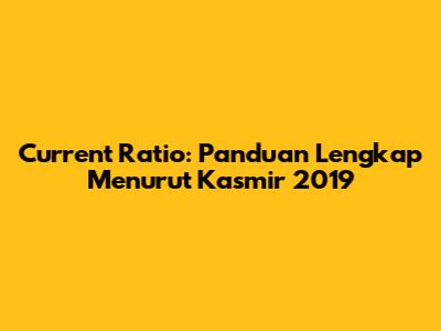 Current Ratio: Panduan Lengkap Menurut Kasmir 2019