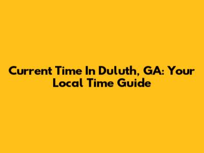 Current Time In Duluth, GA: Your Local Time Guide