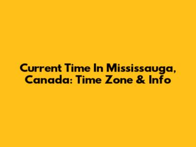 Current Time In Mississauga, Canada: Time Zone & Info