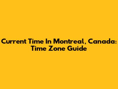 Current Time In Montreal, Canada: Time Zone Guide