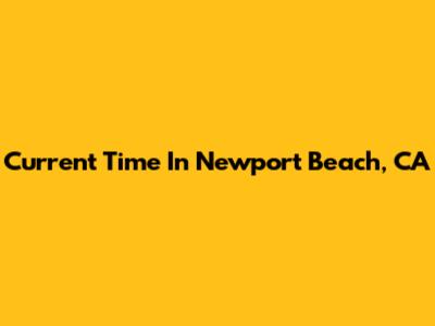 Current Time In Newport Beach, CA