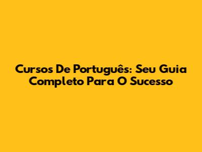 Cursos De Português: Seu Guia Completo Para O Sucesso