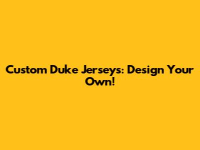 Custom Duke Jerseys: Design Your Own!