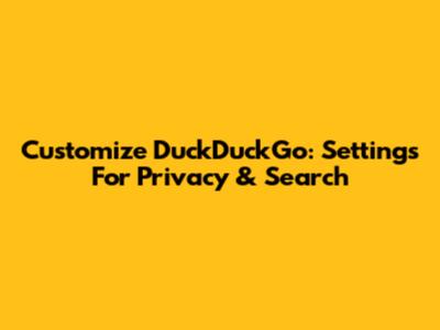 Customize DuckDuckGo: Settings For Privacy & Search