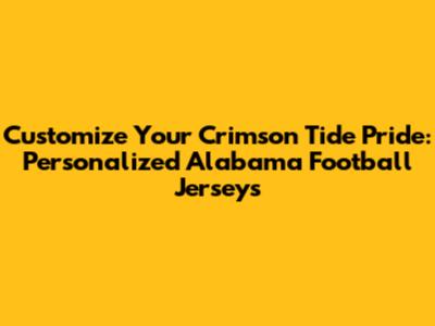 Customize Your Crimson Tide Pride: Personalized Alabama Football Jerseys