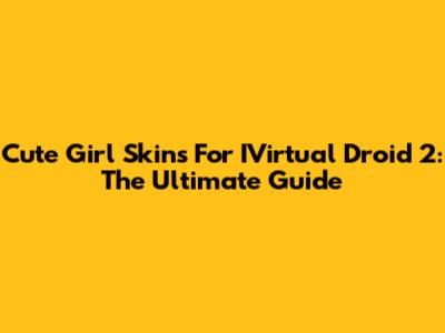 Cute Girl Skins For IVirtual Droid 2: The Ultimate Guide