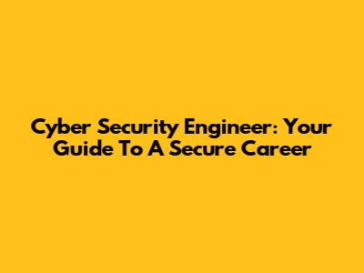 Cyber Security Engineer: Your Guide To A Secure Career
