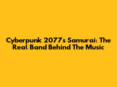 Cyberpunk 2077's Samurai: The Real Band Behind The Music