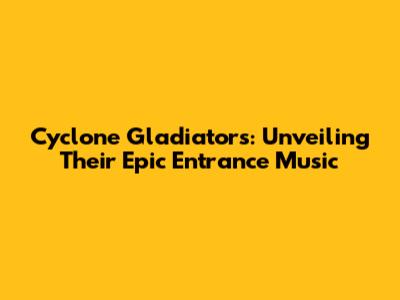 Cyclone Gladiators: Unveiling Their Epic Entrance Music