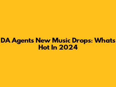DA Agent's New Music Drops: What's Hot In 2024