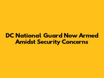 DC National Guard Now Armed Amidst Security Concerns