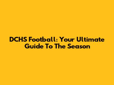 DCHS Football: Your Ultimate Guide To The Season