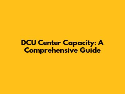DCU Center Capacity: A Comprehensive Guide