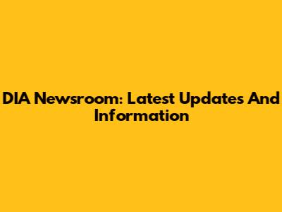 DIA Newsroom: Latest Updates And Information