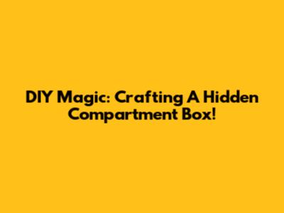 DIY Magic: Crafting A Hidden Compartment Box!