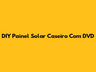 DIY Painel Solar Caseiro Com DVD