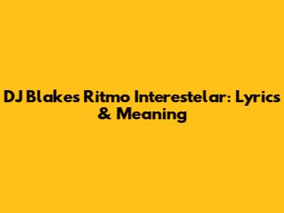 DJ Blake's Ritmo Interestelar: Lyrics & Meaning