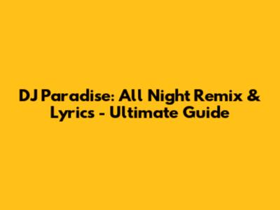 DJ Paradise: All Night Remix & Lyrics - Ultimate Guide