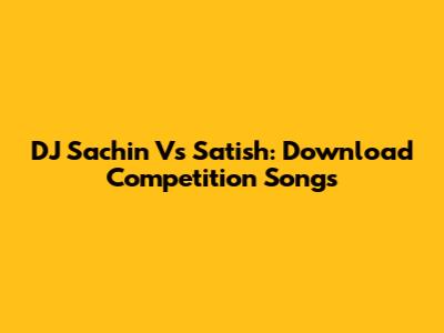 DJ Sachin Vs Satish: Download Competition Songs