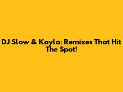 DJ Slow & Kayla: Remixes That Hit The Spot!