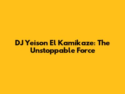 DJ Yeison El Kamikaze: The Unstoppable Force