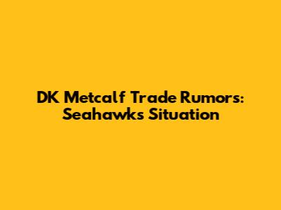 DK Metcalf Trade Rumors: Seahawks Situation