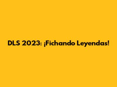 DLS 2023: ¡Fichando Leyendas!