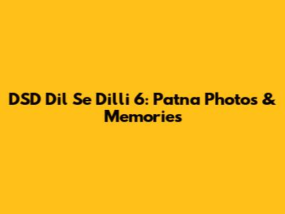 DSD Dil Se Dilli 6: Patna Photos & Memories