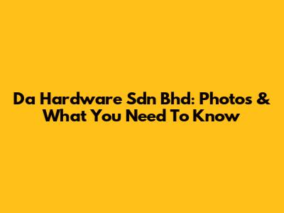 Da Hardware Sdn Bhd: Photos & What You Need To Know