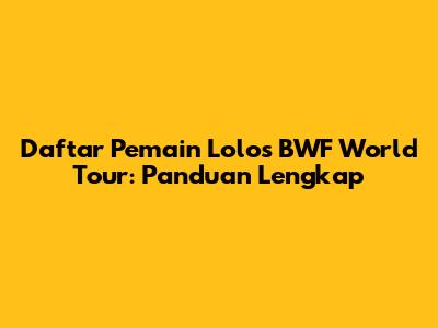 Daftar Pemain Lolos BWF World Tour: Panduan Lengkap