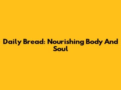 Daily Bread: Nourishing Body And Soul