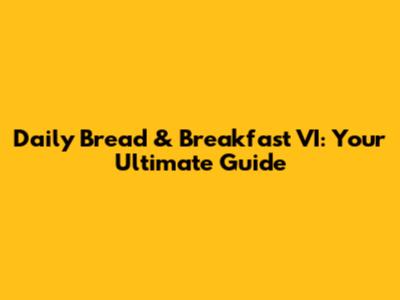 Daily Bread & Breakfast VI: Your Ultimate Guide