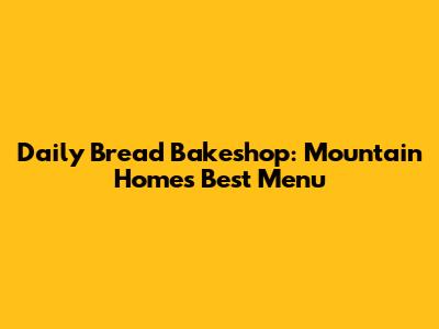 Daily Bread Bakeshop: Mountain Home's Best Menu