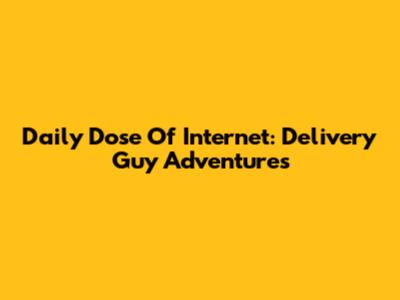 Daily Dose Of Internet: Delivery Guy Adventures