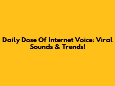 Daily Dose Of Internet Voice: Viral Sounds & Trends!