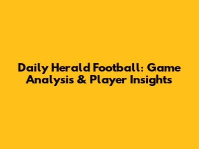 Daily Herald Football: Game Analysis & Player Insights