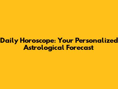 Daily Horoscope: Your Personalized Astrological Forecast