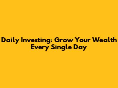 Daily Investing: Grow Your Wealth Every Single Day